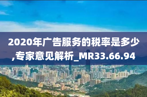 2020年广告服务的税率是多少,专家意见解析_MR33.66.94