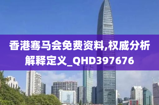 香港骞马会免费资料,权威分析解释定义_QHD397676