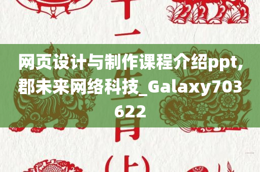 网页设计与制作课程介绍ppt,郡未来网络科技_Galaxy703622