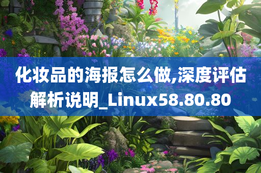 化妆品的海报怎么做,深度评估解析说明_Linux58.80.80