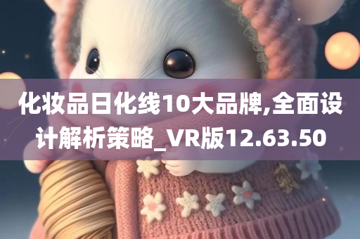 化妆品日化线10大品牌,全面设计解析策略_VR版12.63.50