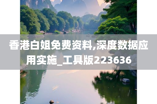 香港白姐免费资料,深度数据应用实施_工具版223636