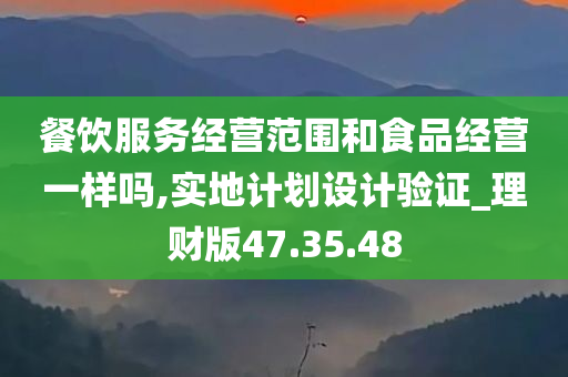 餐饮服务经营范围和食品经营一样吗,实地计划设计验证_理财版47.35.48