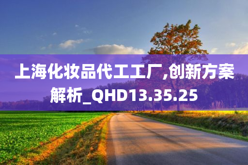 上海化妆品代工工厂,创新方案解析_QHD13.35.25