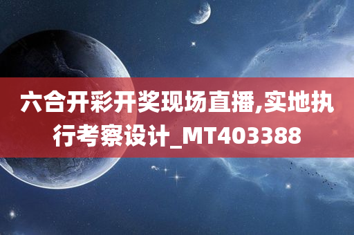 六合开彩开奖现场直播,实地执行考察设计_MT403388