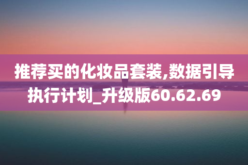 推荐买的化妆品套装,数据引导执行计划_升级版60.62.69