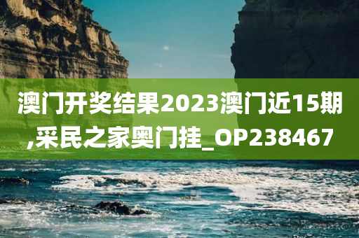 澳门开奖结果2023澳门近15期,采民之家奥门挂_OP238467