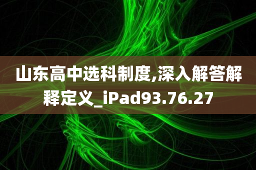 山东高中选科制度,深入解答解释定义_iPad93.76.27