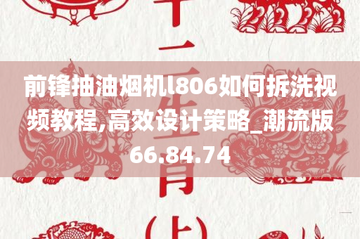 前锋抽油烟机l806如何拆洗视频教程,高效设计策略_潮流版66.84.74