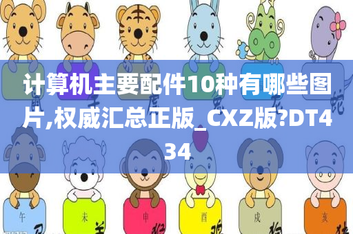 计算机主要配件10种有哪些图片,权威汇总正版_CXZ版?DT434