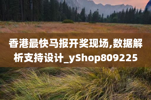 香港最快马报开奖现场,数据解析支持设计_yShop809225