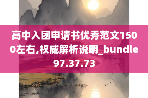 高中入团申请书优秀范文1500左右,权威解析说明_bundle97.37.73