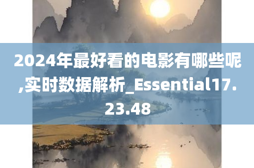 2024年最好看的电影有哪些呢,实时数据解析_Essential17.23.48