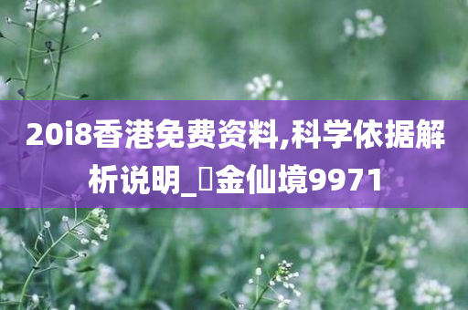 20i8香港免费资料,科学依据解析说明_‌金仙境9971