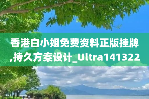 香港白小姐免费资料正版挂牌,持久方案设计_Ultra141322