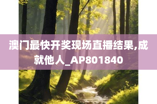 澳门最快开奖现场直播结果,成就他人_AP801840