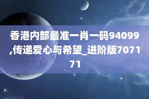 香港内部最准一肖一码94099,传递爱心与希望_进阶版707171