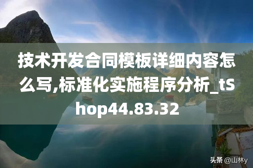 技术开发合同模板详细内容怎么写,标准化实施程序分析_tShop44.83.32