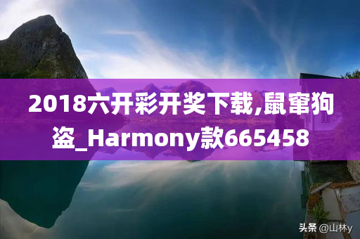 2018六开彩开奖下载,鼠窜狗盗_Harmony款665458