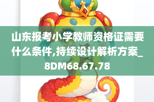 山东报考小学教师资格证需要什么条件,持续设计解析方案_8DM68.67.78