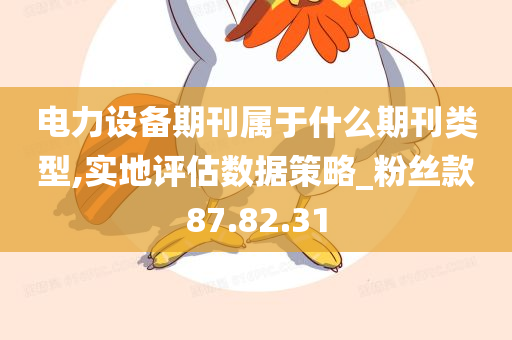 电力设备期刊属于什么期刊类型,实地评估数据策略_粉丝款87.82.31