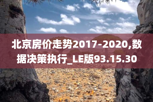 北京房价走势2017-2020,数据决策执行_LE版93.15.30