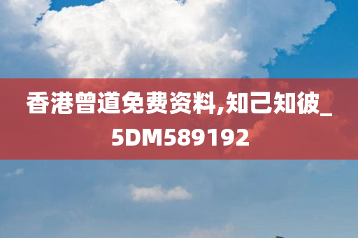 香港曾道免费资料,知己知彼_5DM589192