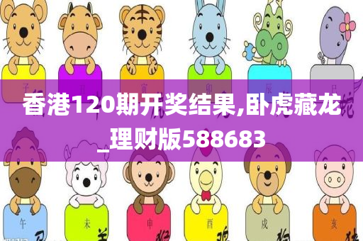 香港120期开奖结果,卧虎藏龙_理财版588683