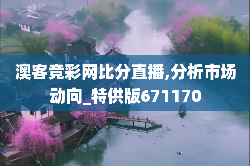 澳客竞彩网比分直播,分析市场动向_特供版671170