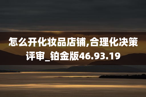 怎么开化妆品店铺,合理化决策评审_铂金版46.93.19