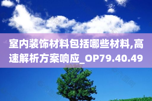 室内装饰材料包括哪些材料,高速解析方案响应_OP79.40.49