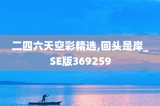 二四六天空彩精选,回头是岸_SE版369259