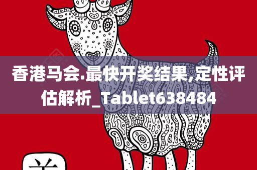 香港马会.最快开奖结果,定性评估解析_Tablet638484