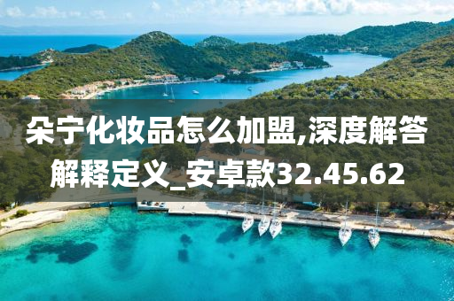 朵宁化妆品怎么加盟,深度解答解释定义_安卓款32.45.62