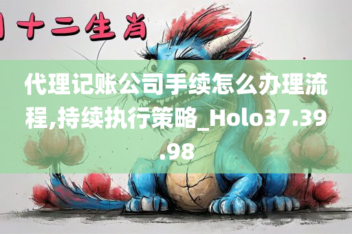 代理记账公司手续怎么办理流程,持续执行策略_Holo37.39.98