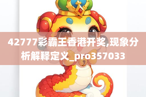 42777彩霸王香港开奖,现象分析解释定义_pro357033