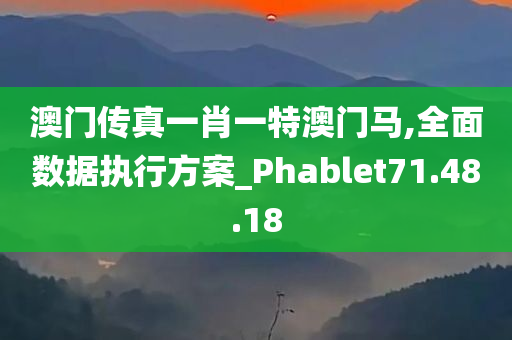 澳门传真一肖一特澳门马,全面数据执行方案_Phablet71.48.18