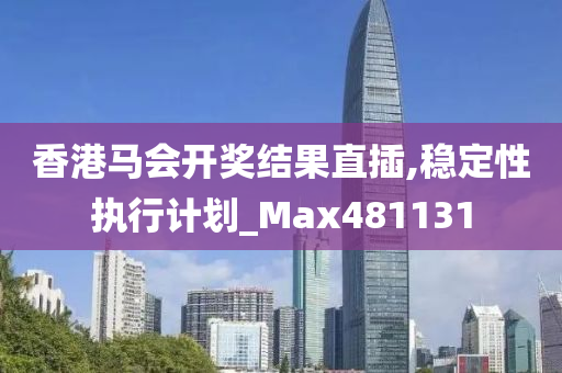 香港马会开奖结果直插,稳定性执行计划_Max481131