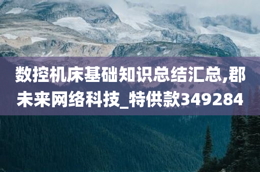 数控机床基础知识总结汇总,郡未来网络科技_特供款349284