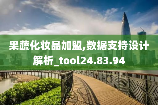 果蔬化妆品加盟,数据支持设计解析_tool24.83.94