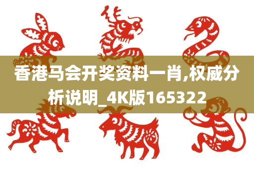 香港马会开奖资料一肖,权威分析说明_4K版165322