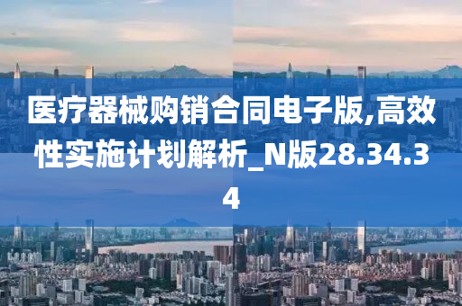 医疗器械购销合同电子版,高效性实施计划解析_N版28.34.34