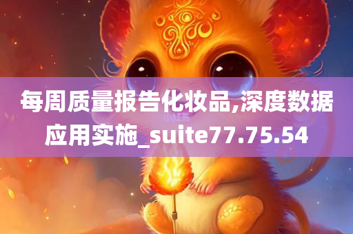 每周质量报告化妆品,深度数据应用实施_suite77.75.54