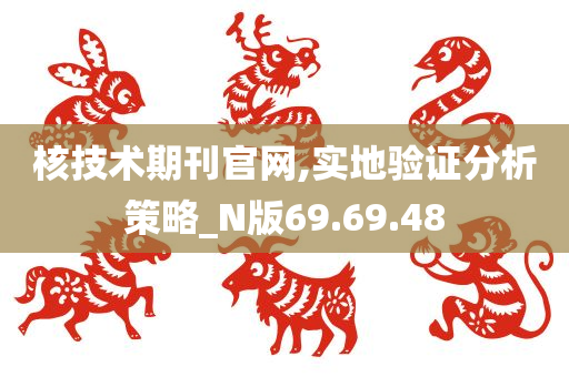 核技术期刊官网,实地验证分析策略_N版69.69.48