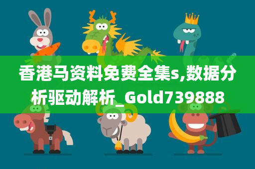 香港马资料免费全集s,数据分析驱动解析_Gold739888