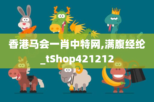 香港马会一肖中特网,满腹经纶_tShop421212