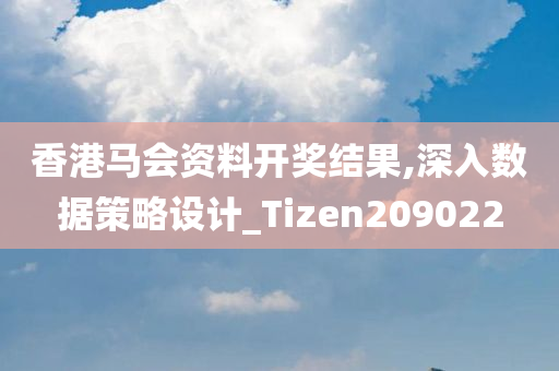 香港马会资料开奖结果,深入数据策略设计_Tizen209022