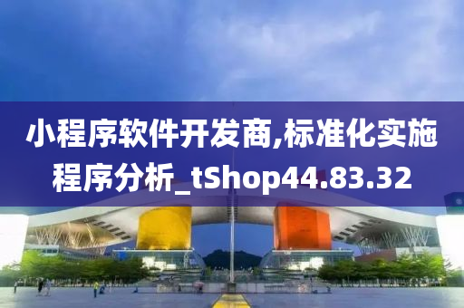 小程序软件开发商,标准化实施程序分析_tShop44.83.32