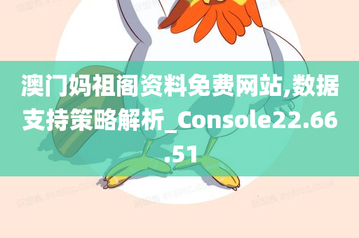 澳门妈祖阁资料免费网站,数据支持策略解析_Console22.66.51