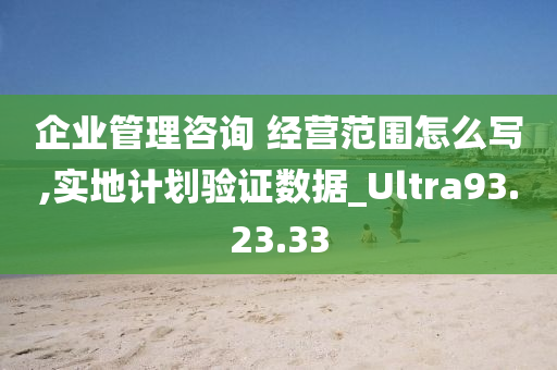 企业管理咨询 经营范围怎么写,实地计划验证数据_Ultra93.23.33